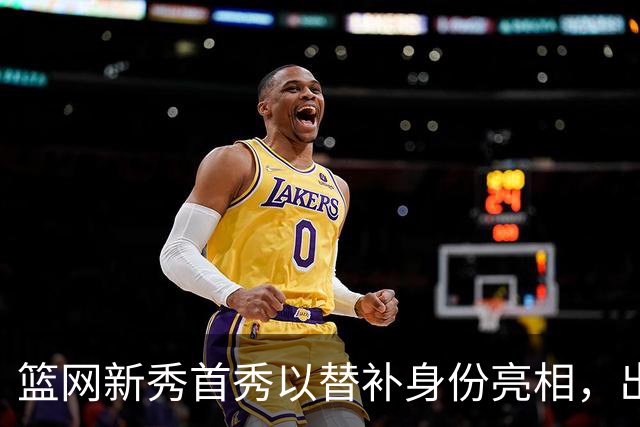 篮网新秀首秀以替补身份亮相，出场时间限制为24分钟