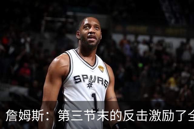 詹姆斯：第三节末的反击激励了全队士气